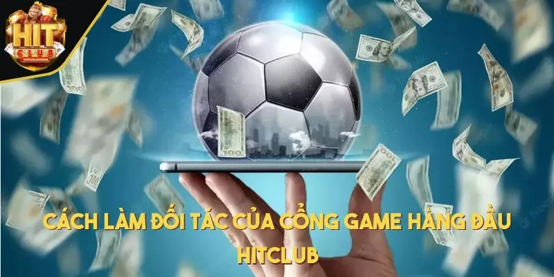 Cách làm đối tác của cổng game hàng đầu HITCLUB