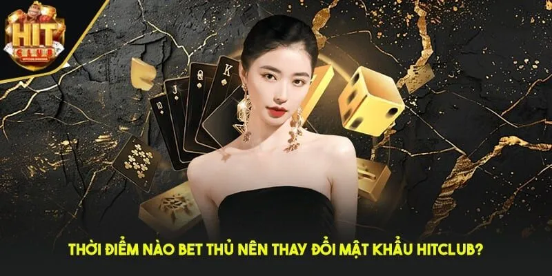 Thời điểm nào bet thủ nên thay đổi mật khẩu HITCLUB?